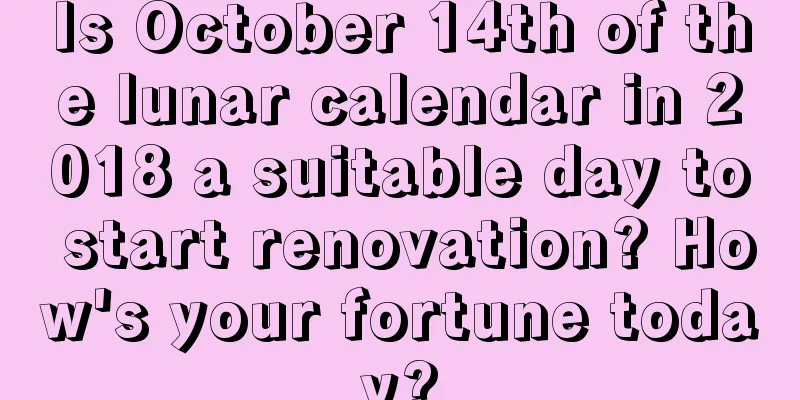 Is October 14th of the lunar calendar in 2018 a suitable day to start renovation? How's your fortune today?