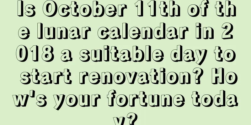 Is October 11th of the lunar calendar in 2018 a suitable day to start renovation? How's your fortune today?
