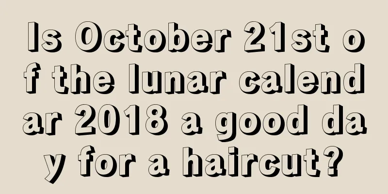 Is October 21st of the lunar calendar 2018 a good day for a haircut?