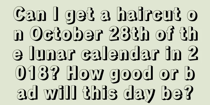 Can I get a haircut on October 28th of the lunar calendar in 2018? How good or bad will this day be?
