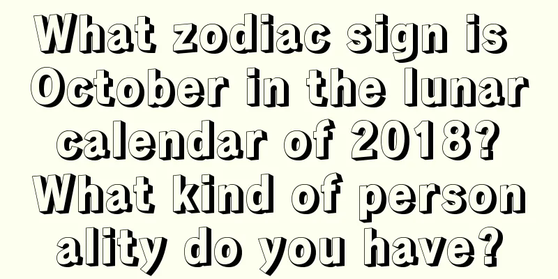 What zodiac sign is October in the lunar calendar of 2018? What kind of personality do you have?