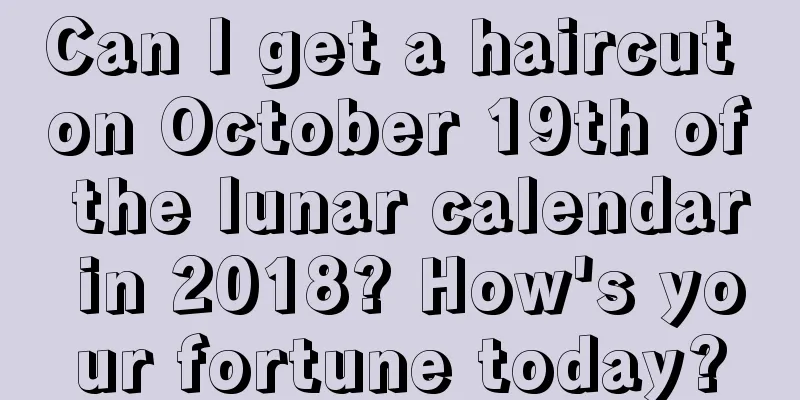 Can I get a haircut on October 19th of the lunar calendar in 2018? How's your fortune today?
