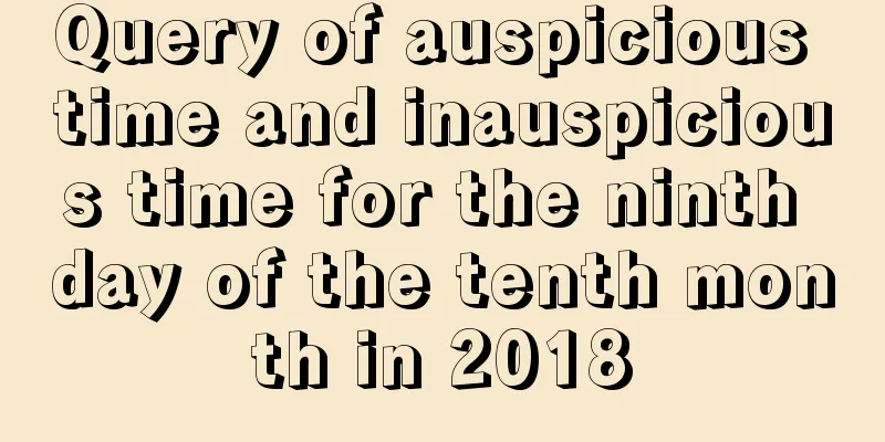 Query of auspicious time and inauspicious time for the ninth day of the tenth month in 2018