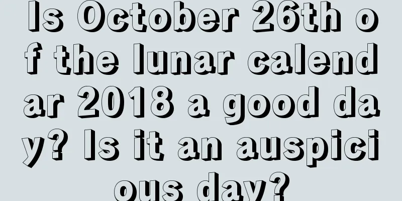 Is October 26th of the lunar calendar 2018 a good day? Is it an auspicious day?
