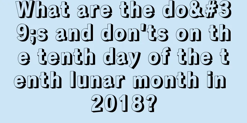 What are the do's and don'ts on the tenth day of the tenth lunar month in 2018?