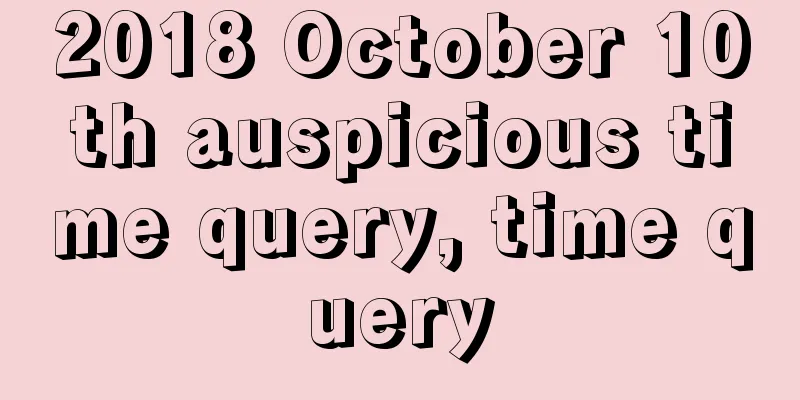 2018 October 10th auspicious time query, time query
