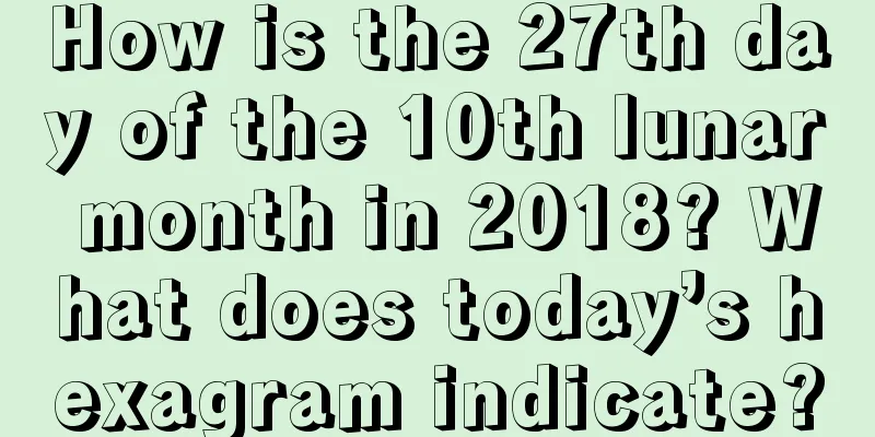 How is the 27th day of the 10th lunar month in 2018? What does today’s hexagram indicate?