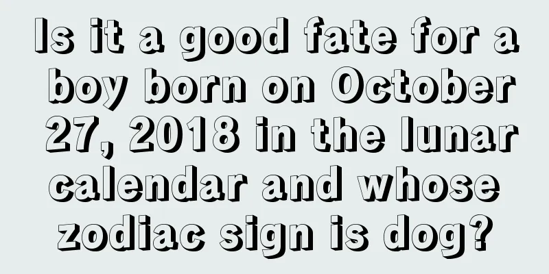 Is it a good fate for a boy born on October 27, 2018 in the lunar calendar and whose zodiac sign is dog?