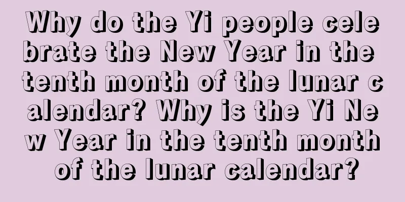 Why do the Yi people celebrate the New Year in the tenth month of the lunar calendar? Why is the Yi New Year in the tenth month of the lunar calendar?