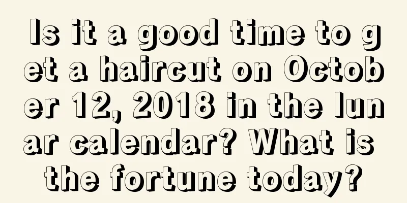 Is it a good time to get a haircut on October 12, 2018 in the lunar calendar? What is the fortune today?