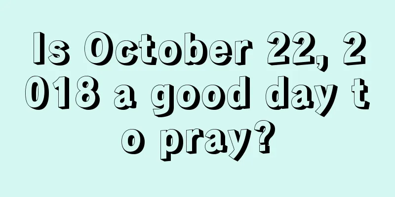Is October 22, 2018 a good day to pray?