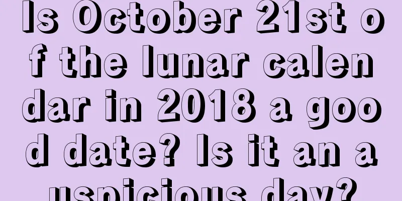 Is October 21st of the lunar calendar in 2018 a good date? Is it an auspicious day?
