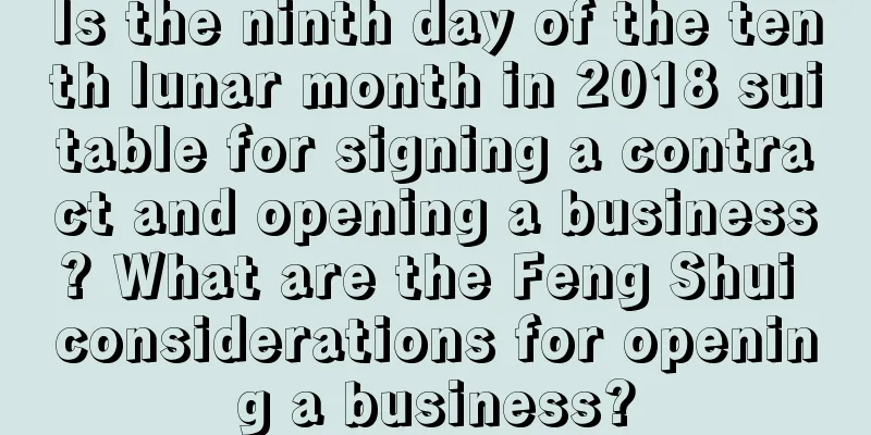 Is the ninth day of the tenth lunar month in 2018 suitable for signing a contract and opening a business? What are the Feng Shui considerations for opening a business?
