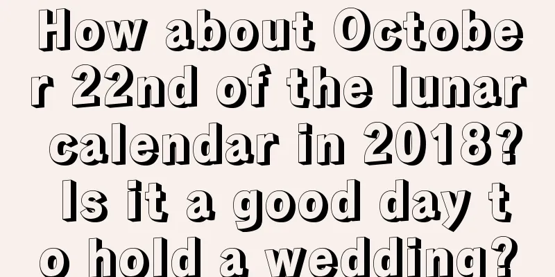 How about October 22nd of the lunar calendar in 2018? Is it a good day to hold a wedding?