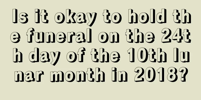 Is it okay to hold the funeral on the 24th day of the 10th lunar month in 2018?