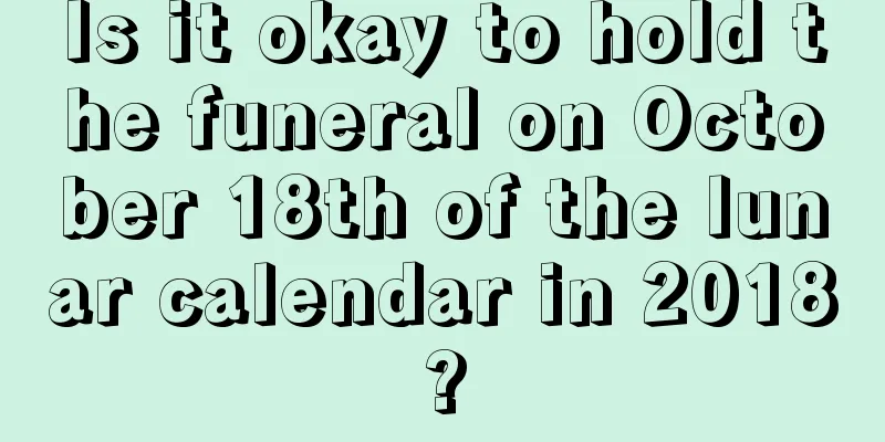 Is it okay to hold the funeral on October 18th of the lunar calendar in 2018?