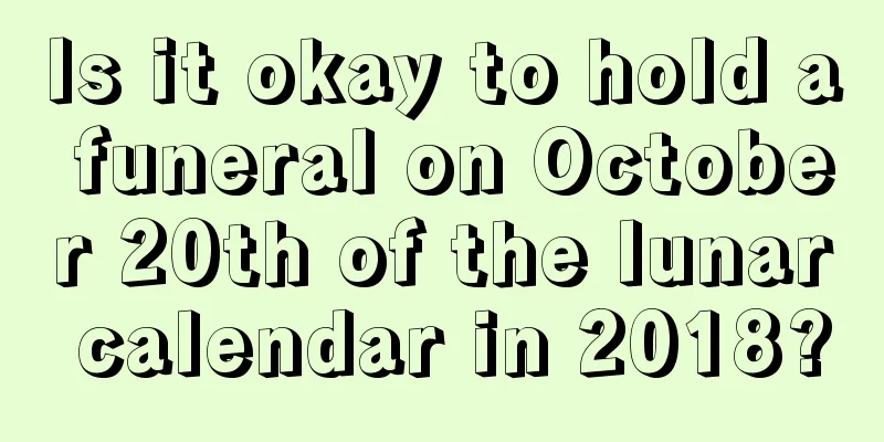 Is it okay to hold a funeral on October 20th of the lunar calendar in 2018?
