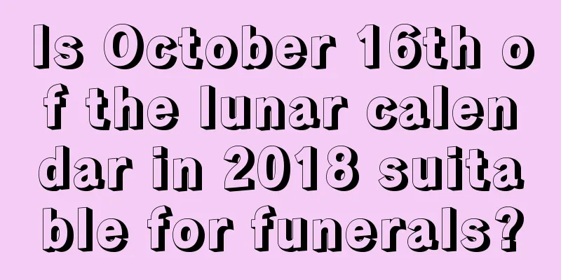 Is October 16th of the lunar calendar in 2018 suitable for funerals?