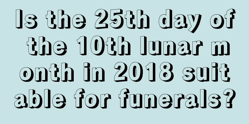 Is the 25th day of the 10th lunar month in 2018 suitable for funerals?