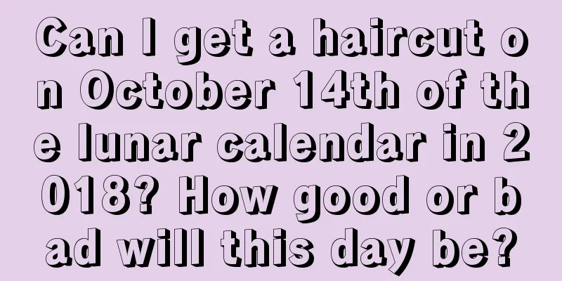 Can I get a haircut on October 14th of the lunar calendar in 2018? How good or bad will this day be?