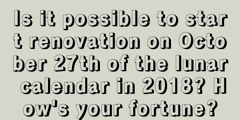Is it possible to start renovation on October 27th of the lunar calendar in 2018? How's your fortune?