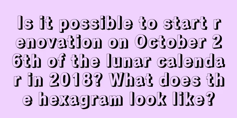 Is it possible to start renovation on October 26th of the lunar calendar in 2018? What does the hexagram look like?