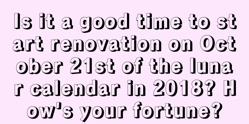 Is it a good time to start renovation on October 21st of the lunar calendar in 2018? How's your fortune?