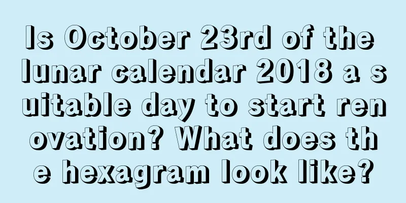 Is October 23rd of the lunar calendar 2018 a suitable day to start renovation? What does the hexagram look like?