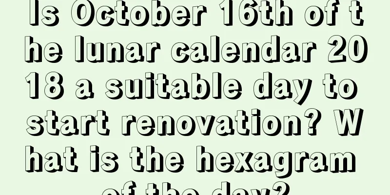 Is October 16th of the lunar calendar 2018 a suitable day to start renovation? What is the hexagram of the day?