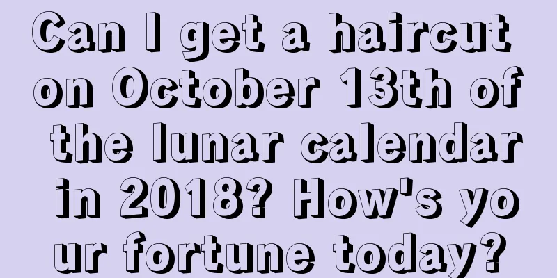Can I get a haircut on October 13th of the lunar calendar in 2018? How's your fortune today?