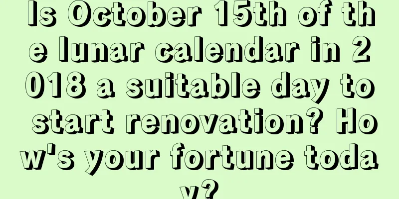 Is October 15th of the lunar calendar in 2018 a suitable day to start renovation? How's your fortune today?