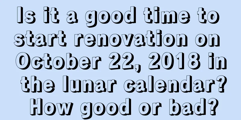 Is it a good time to start renovation on October 22, 2018 in the lunar calendar? How good or bad?