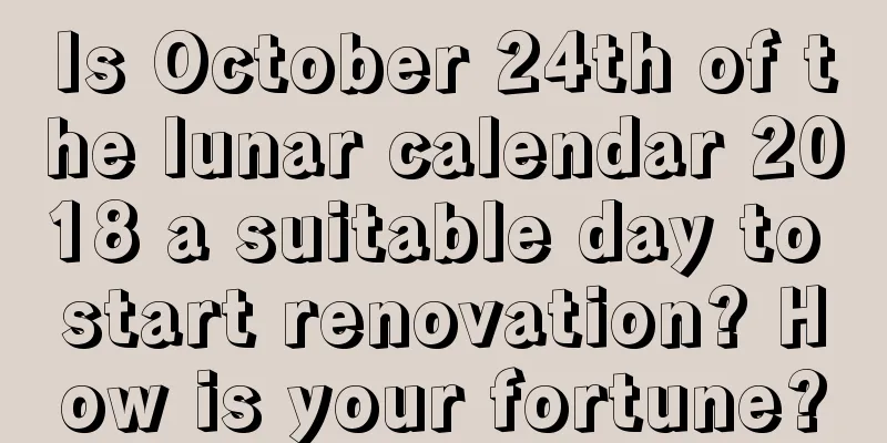 Is October 24th of the lunar calendar 2018 a suitable day to start renovation? How is your fortune?