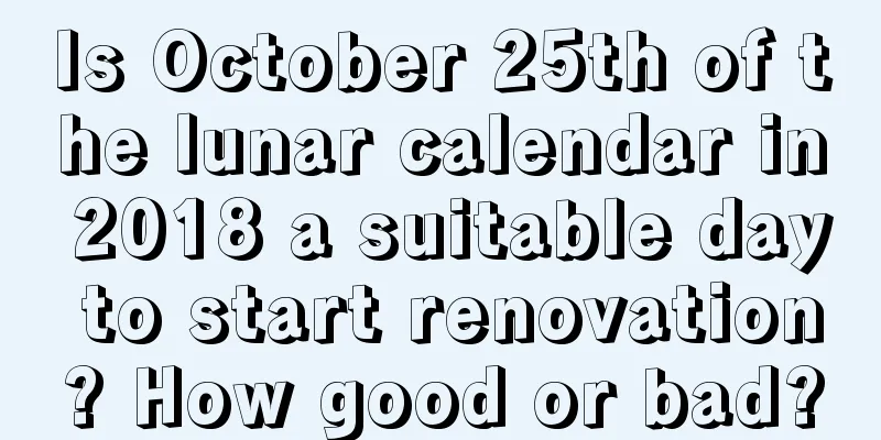 Is October 25th of the lunar calendar in 2018 a suitable day to start renovation? How good or bad?