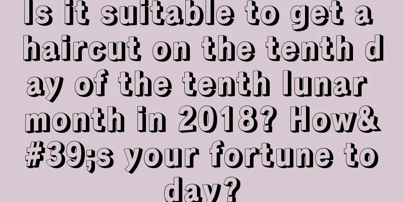 Is it suitable to get a haircut on the tenth day of the tenth lunar month in 2018? How's your fortune today?