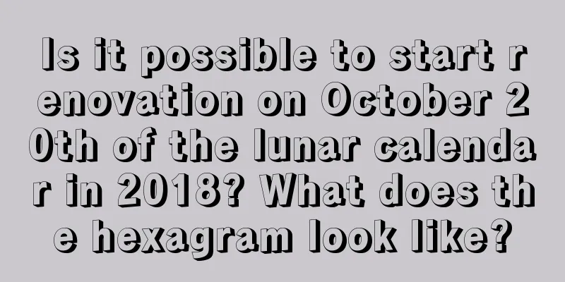 Is it possible to start renovation on October 20th of the lunar calendar in 2018? What does the hexagram look like?