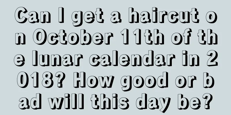 Can I get a haircut on October 11th of the lunar calendar in 2018? How good or bad will this day be?