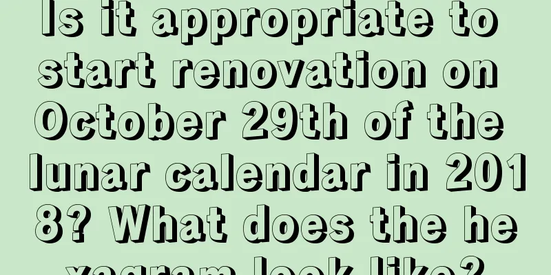 Is it appropriate to start renovation on October 29th of the lunar calendar in 2018? What does the hexagram look like?