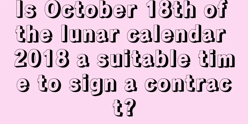 Is October 18th of the lunar calendar 2018 a suitable time to sign a contract?