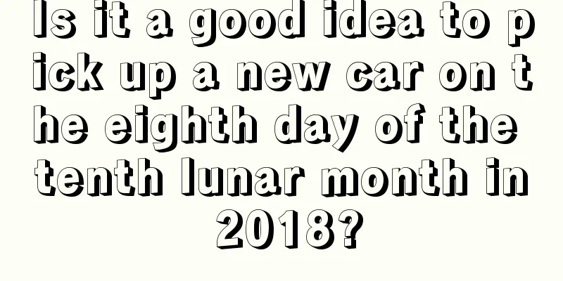Is it a good idea to pick up a new car on the eighth day of the tenth lunar month in 2018?