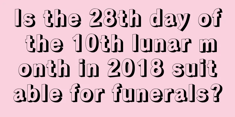 Is the 28th day of the 10th lunar month in 2018 suitable for funerals?