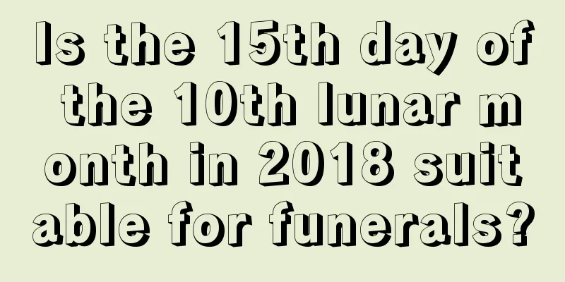 Is the 15th day of the 10th lunar month in 2018 suitable for funerals?