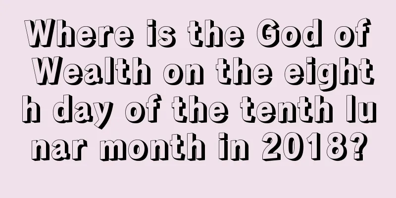 Where is the God of Wealth on the eighth day of the tenth lunar month in 2018?