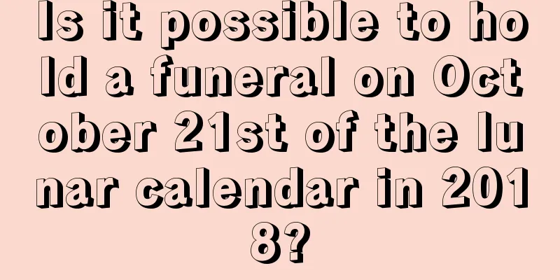Is it possible to hold a funeral on October 21st of the lunar calendar in 2018?