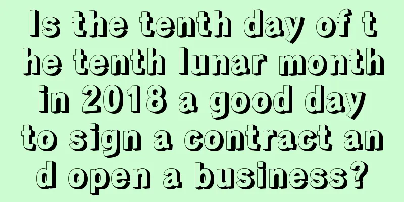 Is the tenth day of the tenth lunar month in 2018 a good day to sign a contract and open a business?