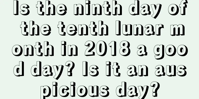 Is the ninth day of the tenth lunar month in 2018 a good day? Is it an auspicious day?