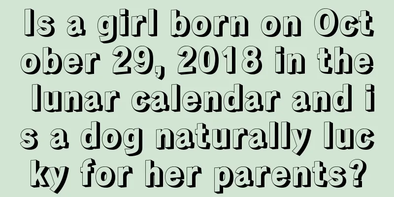 Is a girl born on October 29, 2018 in the lunar calendar and is a dog naturally lucky for her parents?