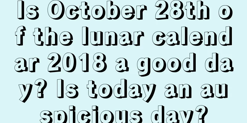 Is October 28th of the lunar calendar 2018 a good day? Is today an auspicious day?