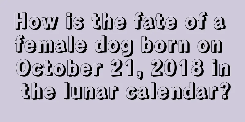 How is the fate of a female dog born on October 21, 2018 in the lunar calendar?