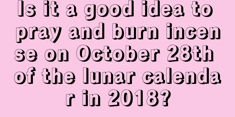 Is it a good idea to pray and burn incense on October 28th of the lunar calendar in 2018?